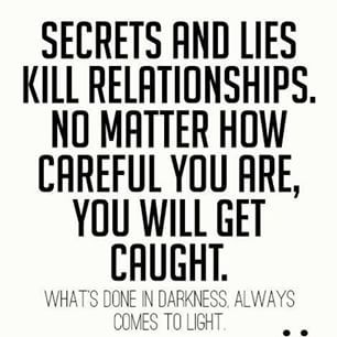 Secret and lies kill relationships. No matter how careful you are, you will get caught