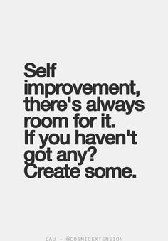 Self Improvement there's always room for it. If you haven't got any1 creat some.