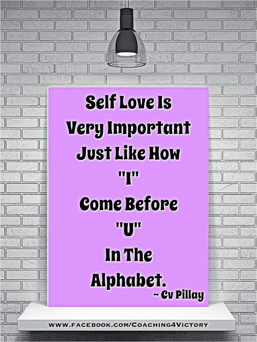 Self Love Is Very Important Just Like How I Come Before U In The Alphabet. CV Pillay