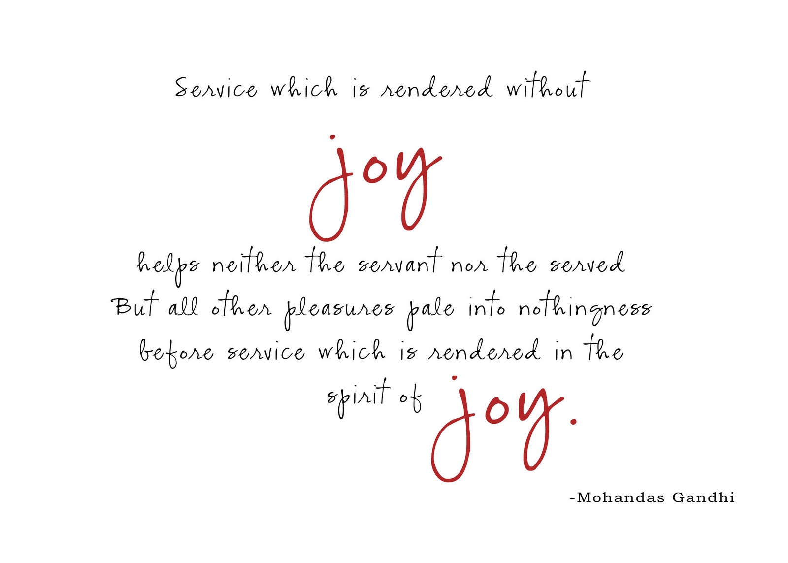 Service which is rendered without joy helps neither the servant nor the served. But all other pleasures and possessions pale into nothingness before service which is rendered in ... Mohandas Gandhi