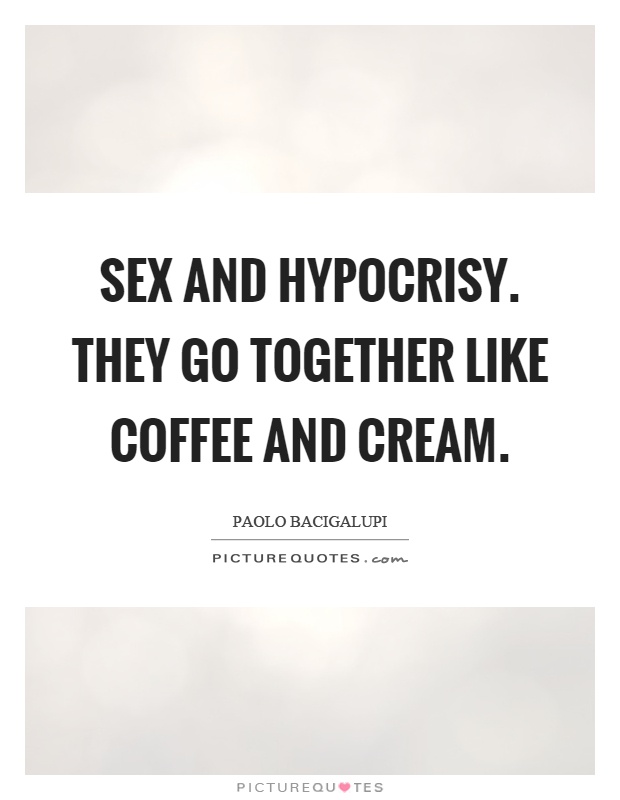 Sex and hypocrisy. They go together like coffee and cream. Paoli Bacigalupi