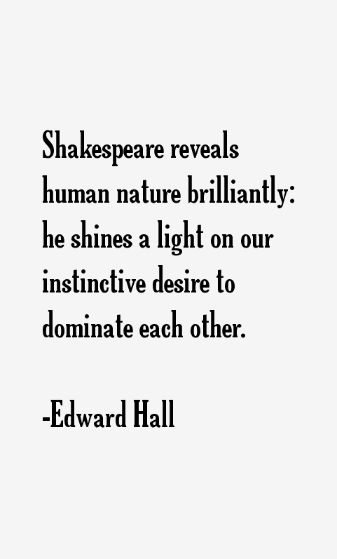 Shakespeare reveals human nature brilliantly he shines a light on our instinctive desire to dominate each other. Edward Hall