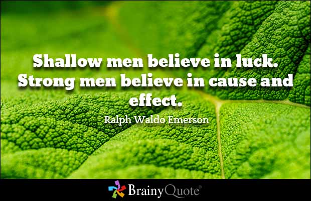 Shallow men believe in luck. Strong men believe in cause and effect. Ralph Waldo Emerson
