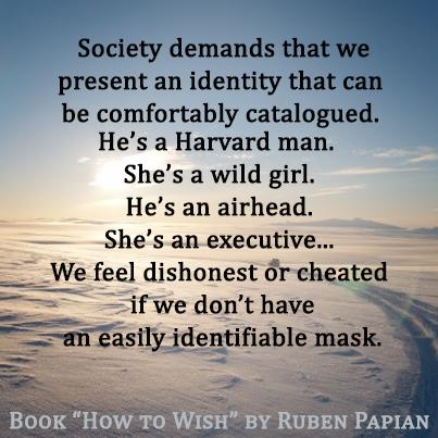 Society demands that we present an identity that can be comfortably catalogued. He’s a Harvard man. She’s a wild girl. He’s an airhead. She’s an executive…