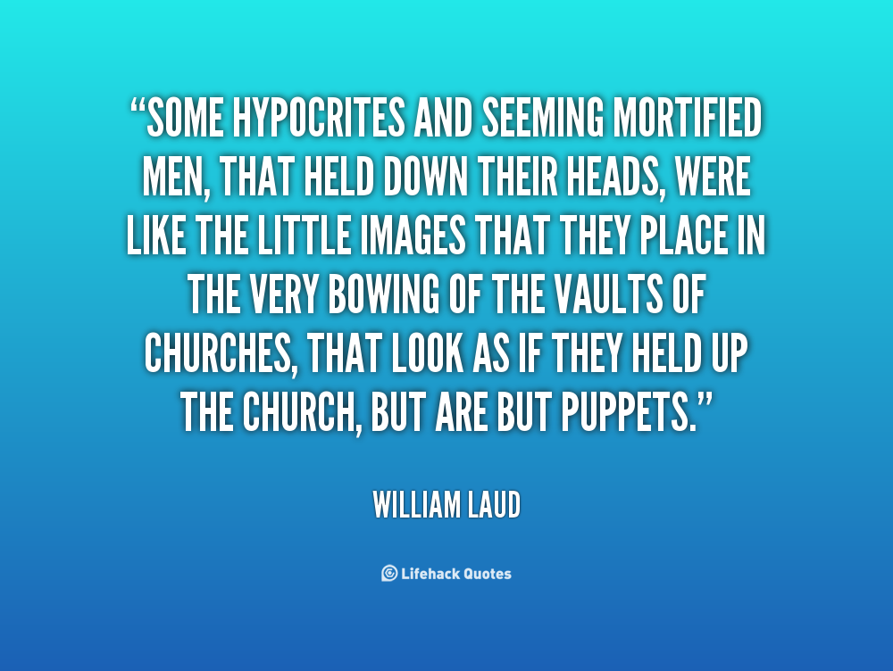 Some hypocrites and seeming mortified men, that held down their heads, were like the little images that they place in the very bowing of the vaults of churches.... William Laud