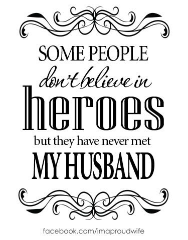 Some people don't believe in heroes but they have never met my husband