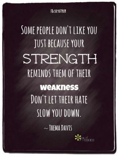 Some people don’t like you just because your strength reminds them of their weakness. Don’t let the hate slow you down. Thema Davis