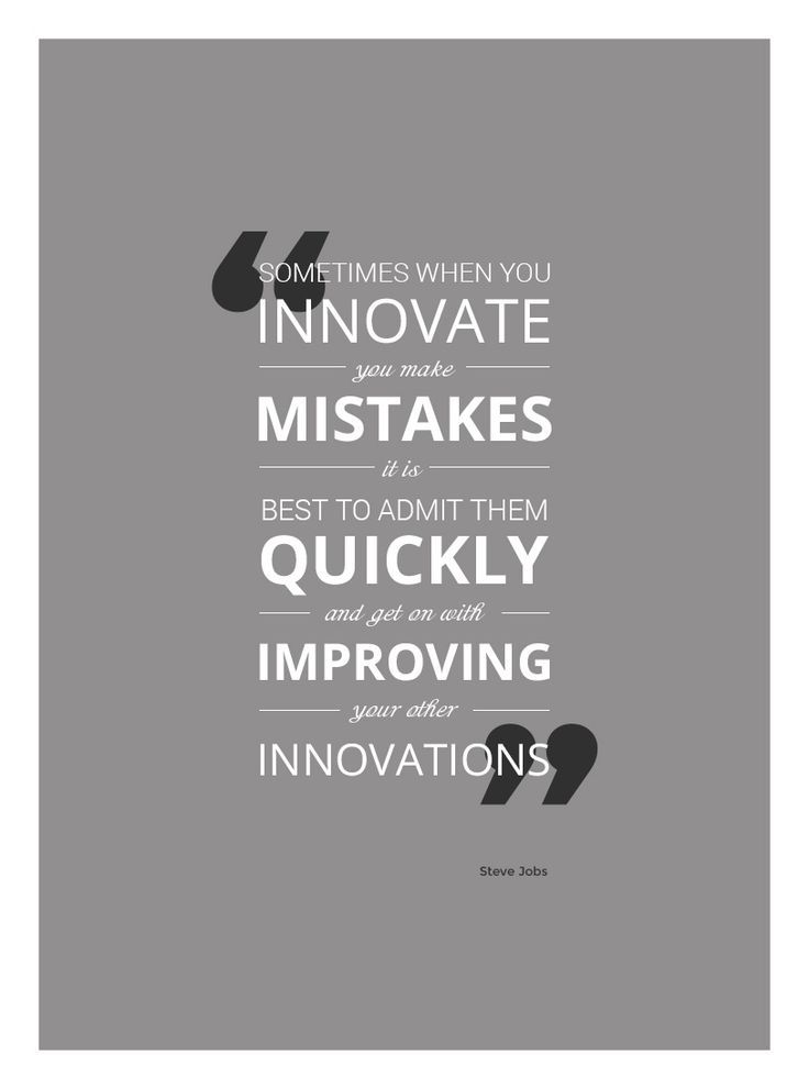 Sometimes when you innovate, you make mistakes. It is best to admit them quickly, and get on with improving your other innovations. Steve Jobs