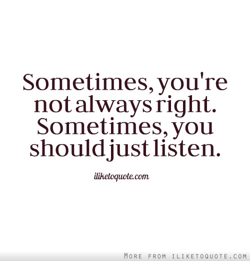 Sometimes, you’re not always right. Sometimes, you should just listen