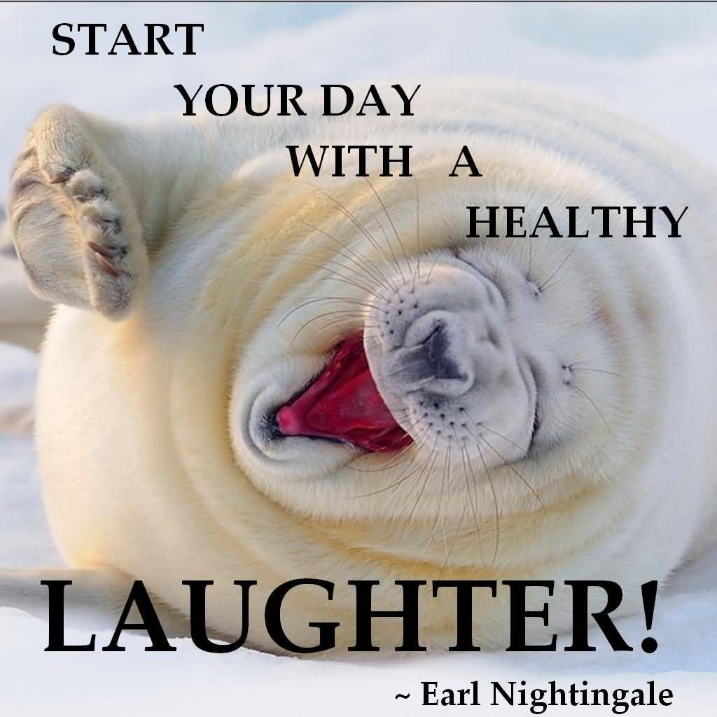 Start your day with a healthy laughter. Earl Nightingale