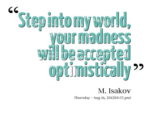 Step Into My World Your Madness Will Be Accepted Optimistically. M. Isakov