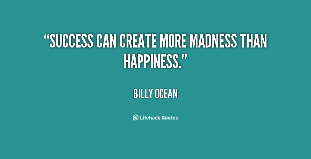 Success can create more madness than happiness. Billy Ocean