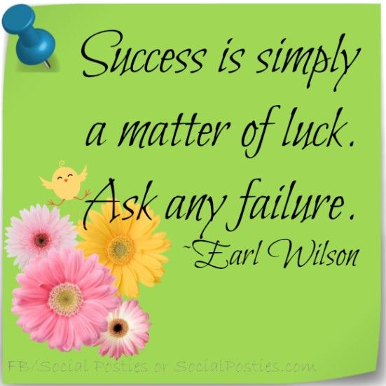 Success is simply a matter of luck. Ask any failure. Earl Wilson