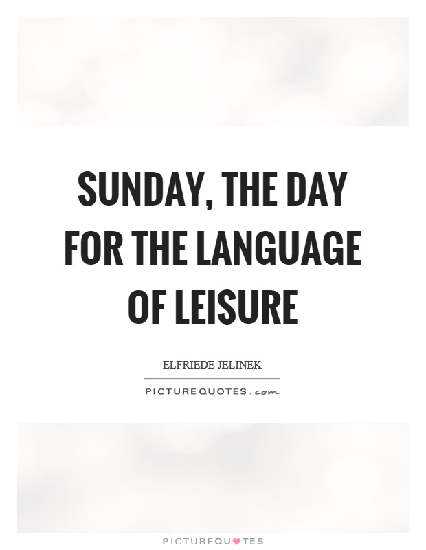 Sunday, the day for the language of leisure. Elfriede Jelinek