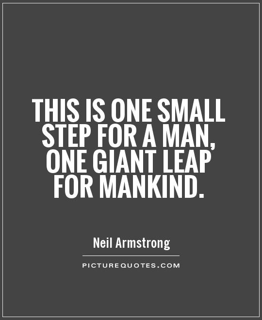 THis is one small step for a man, one giant leap for mankind. Neil Armstrong
