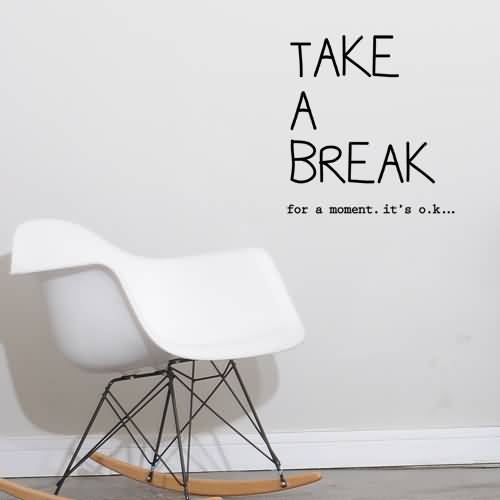 Take a break for a moment . It’s Ok