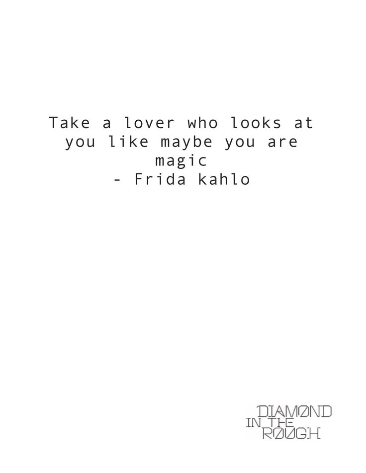Take a lover who looks at you like maybe you are magic. Frida Kahlo