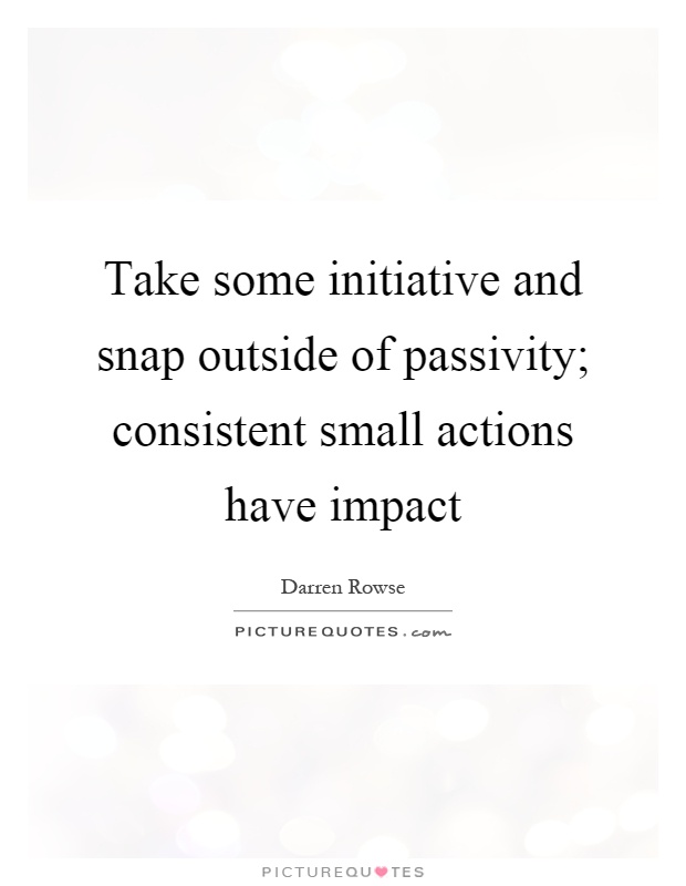 Take some initiative and snap outside of passivity; consistent small actions have impact. Darren Rowse