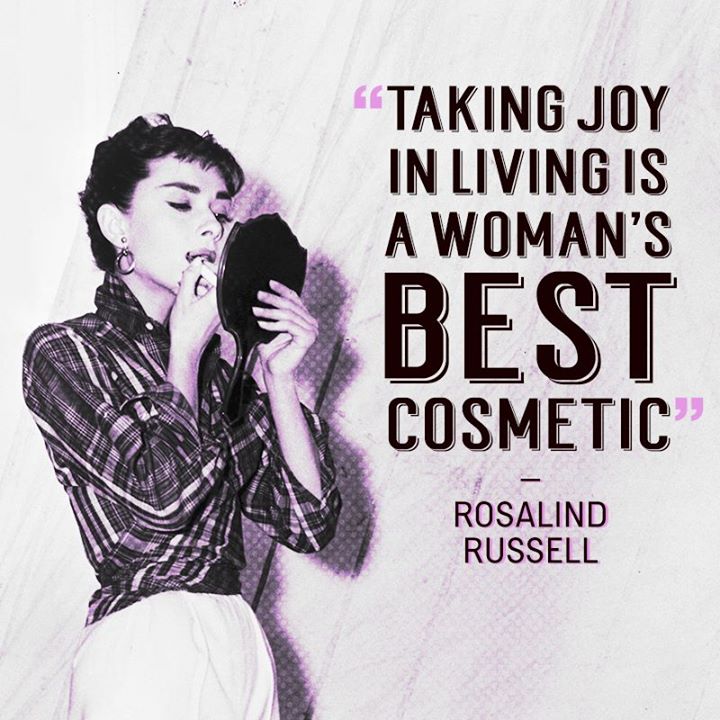 Taking joy in living is a woman's best cosmetic. Rosalind Russell