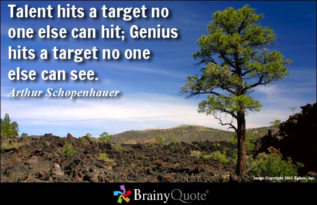 Talent hits a target no one else can hit; Genius hits a target no one else can see. Arthur Schopenhauer