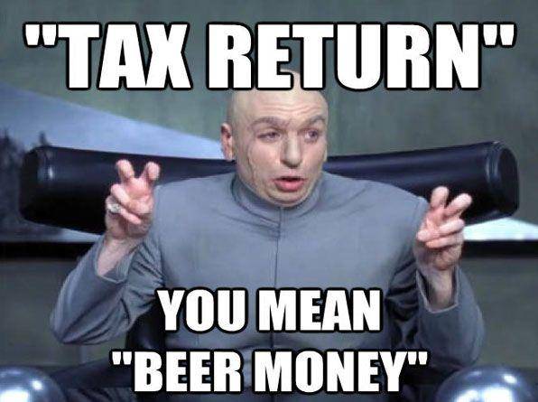 Tax Return You Mean Beer Money Funny Meme