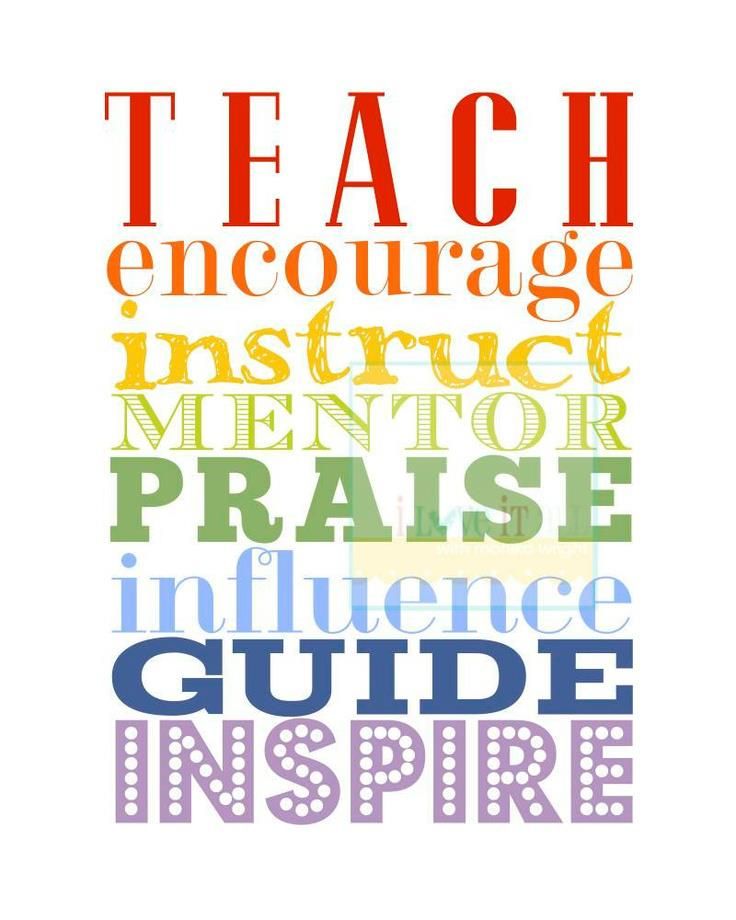 Teach, encourage, instruct, mentor, praise, influence, guide, inspire