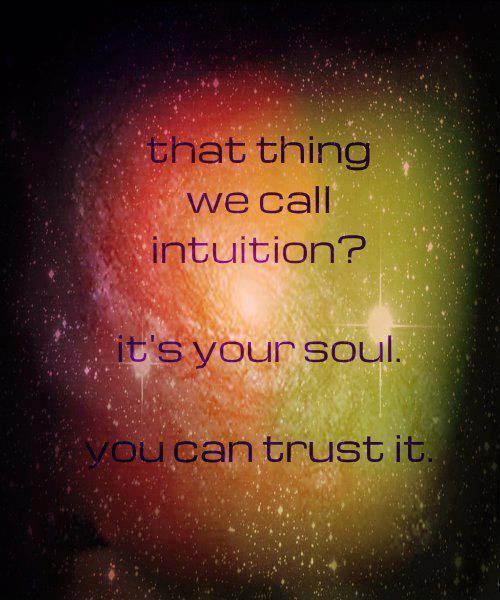 That thing we call intuition. It's your soul. You can trust it