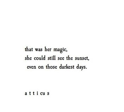 That was her magic, she could still see the sunset even on those darkest days. Atticus