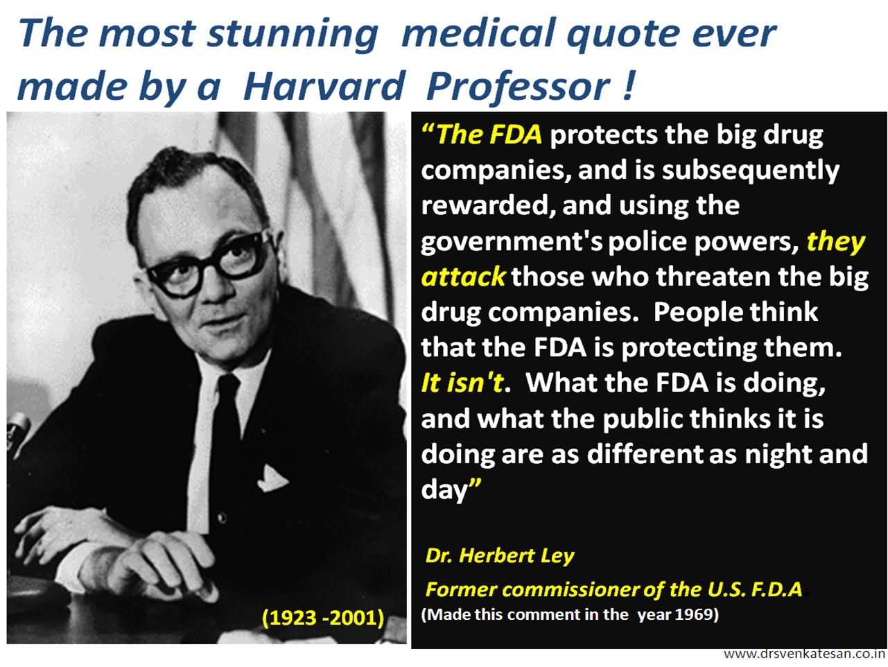 The FDA ‘protects’ the big drug companies and are subsequently rewarded, and using the government’s police powers they attack those who … Dr. herbert Ley