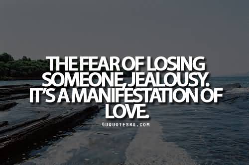 The Fear Of Losing Someone jealousy. It's a manifestation of love
