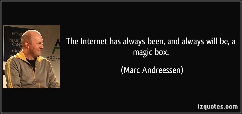 The Internet has always been, and always will be, a magic box. Marc Andreessen