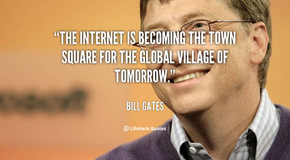 The Internet is becoming the town square for the global village of tomorrow. Bill Gates