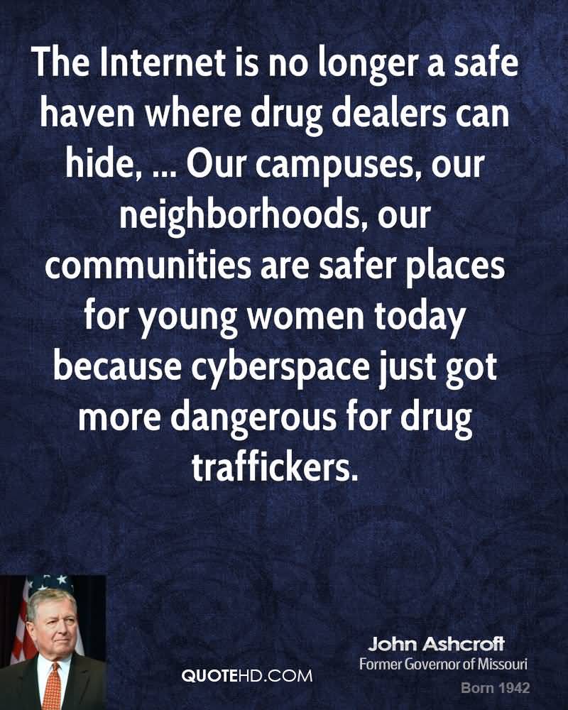 The Internet is no longer a safe haven where drug dealers can hide, … Our campuses, our neighborhoods, our communities are safer places for young women … John Ashcroft
