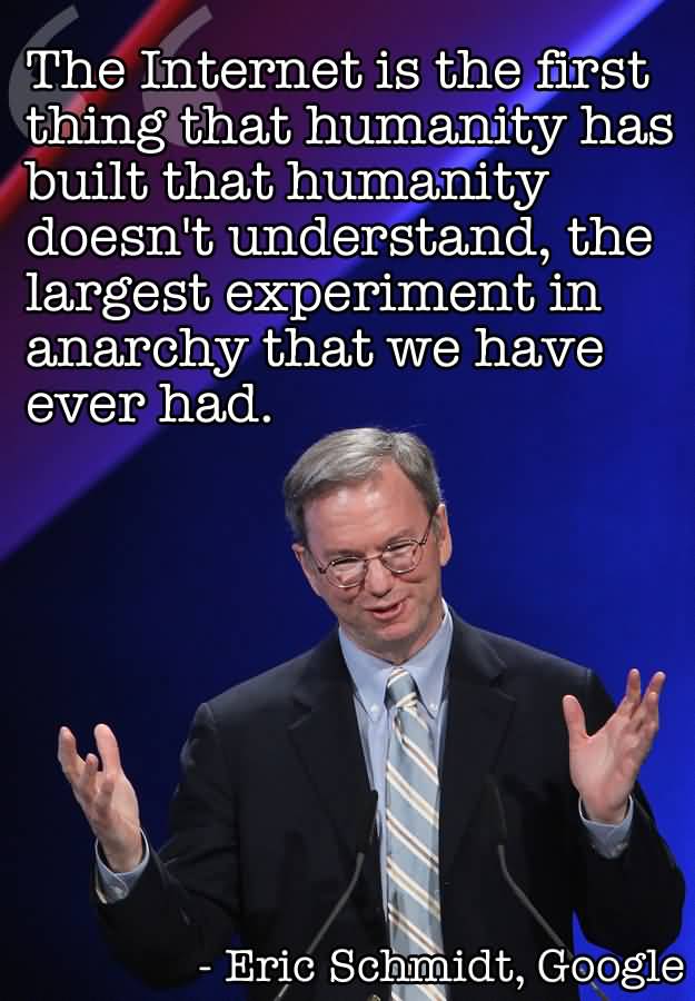 The Internet is the first thing that humanity has built that humanity doesn't understand, the largest experiment in .. Eric Schmidt