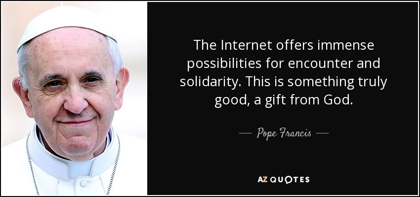 The Internet offers immense possibilities for encounter and solidarity. This is something truly good, a gift from God. Pope Francis