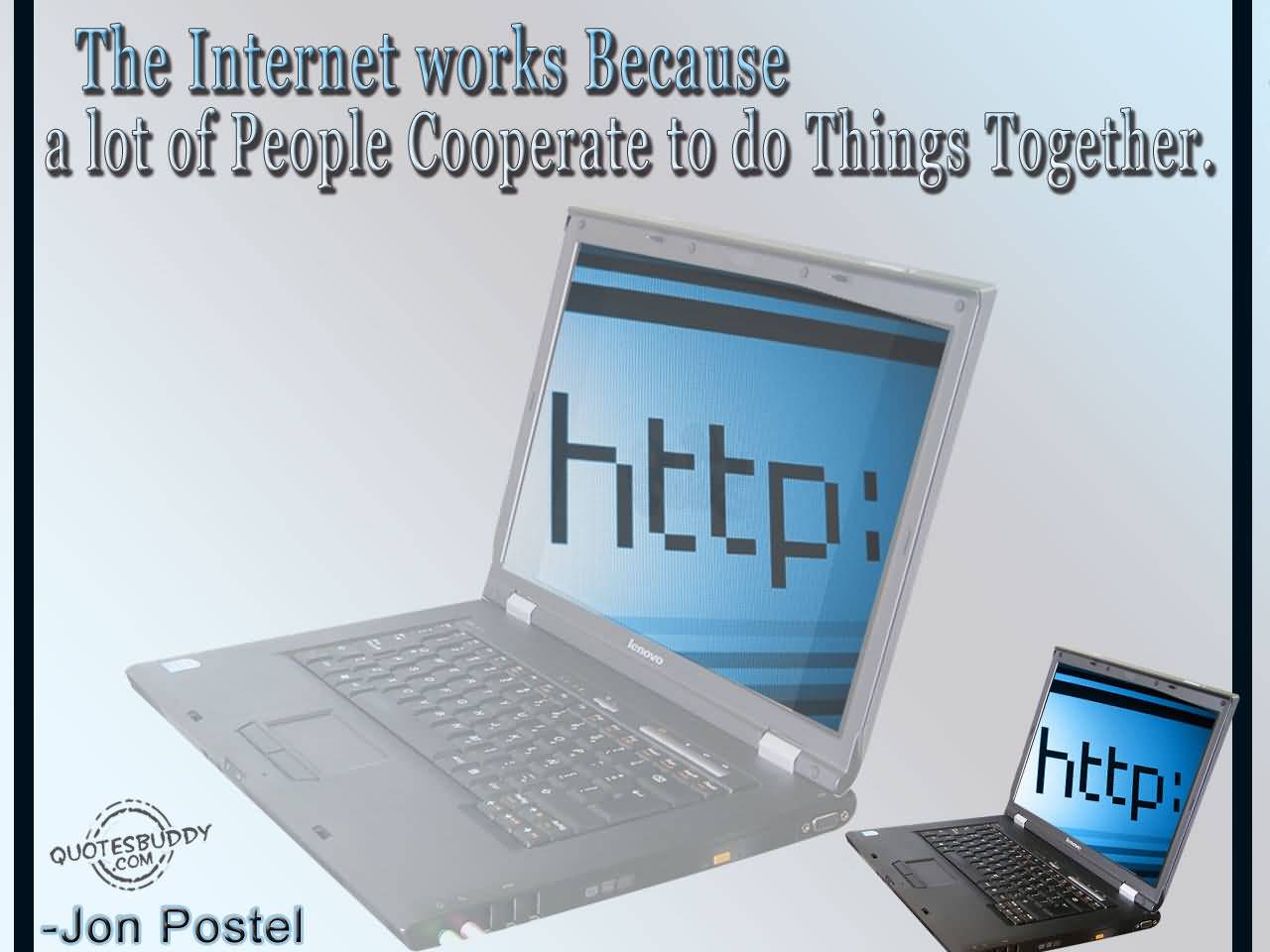 The Internet works because a lot of people cooperate to do things together. Jon Postel
