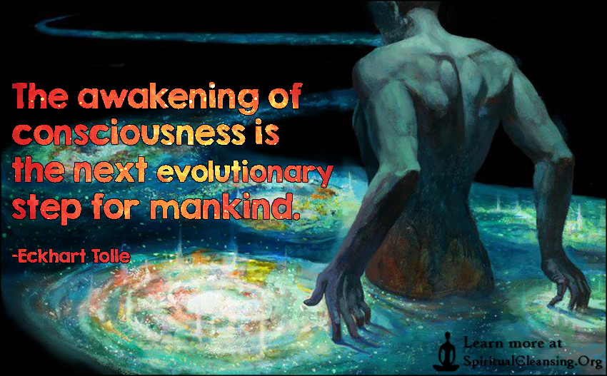 The awakening of consciousness is the next evolutionary step for mankind. Eckhart Tolle