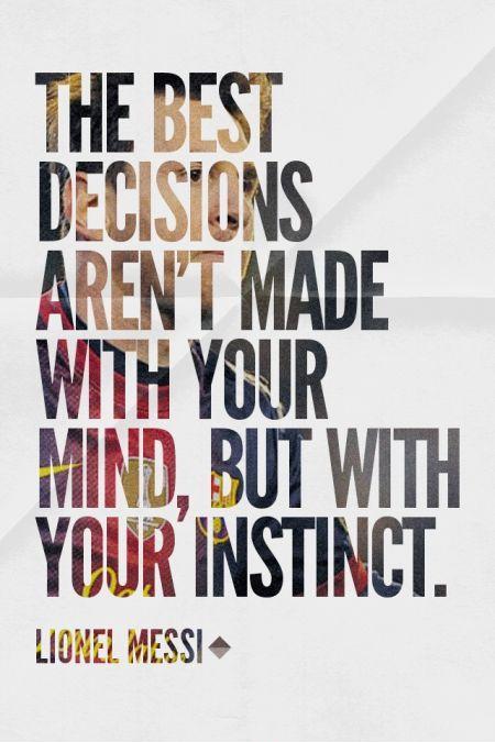 The best decisions aren't made with your mind, but with your instinct. Lionel Messi