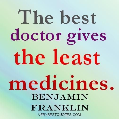 The best doctor gives the least medicines. Benjamin Franklin