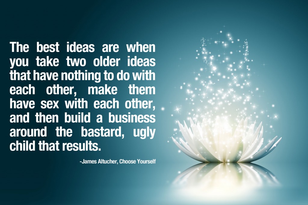 The best ideas are when you take two older ideas that have nothing to do with each other, make them have sex with each other... James altucher