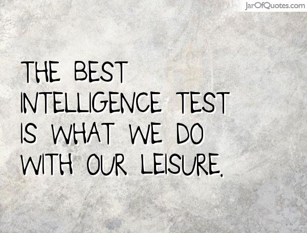 The best intelligence test is what we do with our leisure