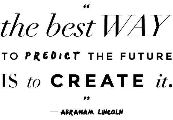 The best way to predict the future is to create. Abraham Lincoln