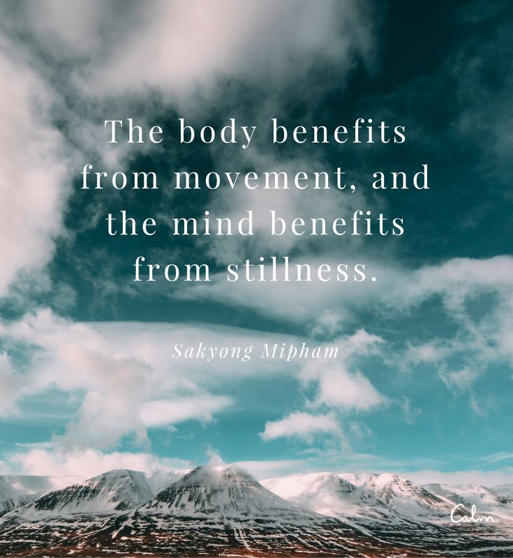 The body benefits from movement, and the mind benefits from stillness. Sakyong Mipham