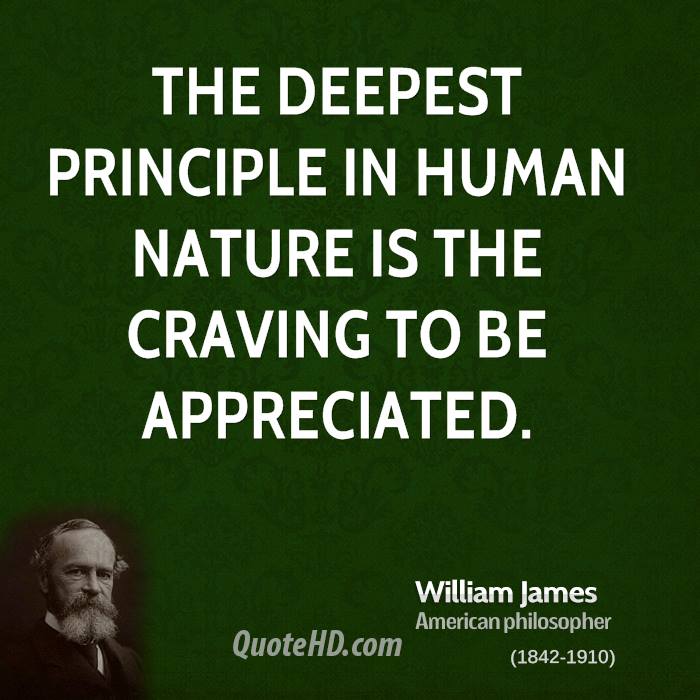 The deepest principle in human nature is the craving to be appreciated. Henry James