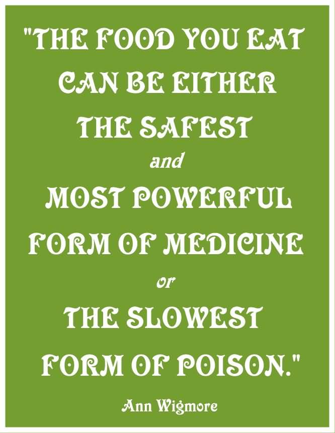 The food you eat can either be the safest and most powerful form of medicine or the slowest form of poison. Ann Wigmore