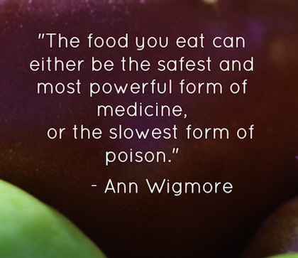 The food you eat can either be the safest & most powerful form of medicine or the slowest form of poison. Ann Wigmore