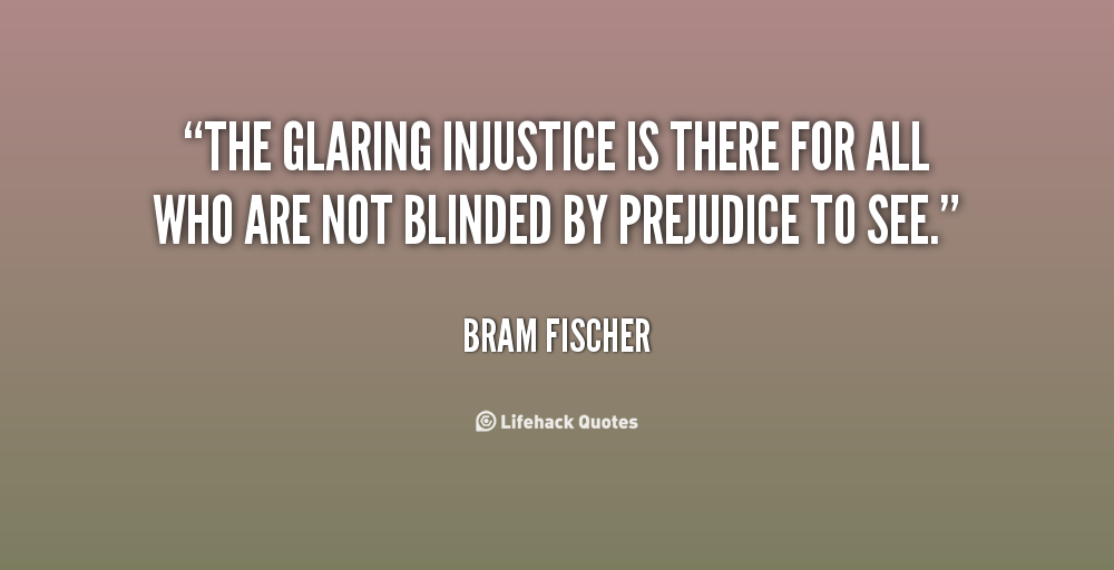 The glaring injustice is there for all who are not blinded by prejudice to see. Bram Fischer