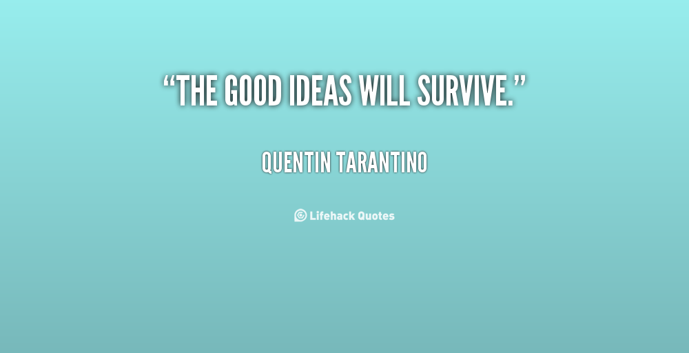 The good ideas will survive. Quentin Tarantino