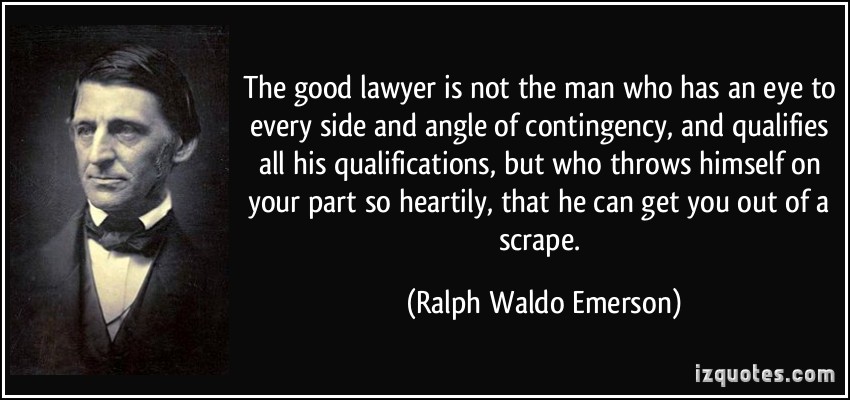 The good lawyer is not the man who has an eye to every side and angle of contingency, and qualifies all his qualifications, but who throws himself on your part … Ralph Waldo Emerson