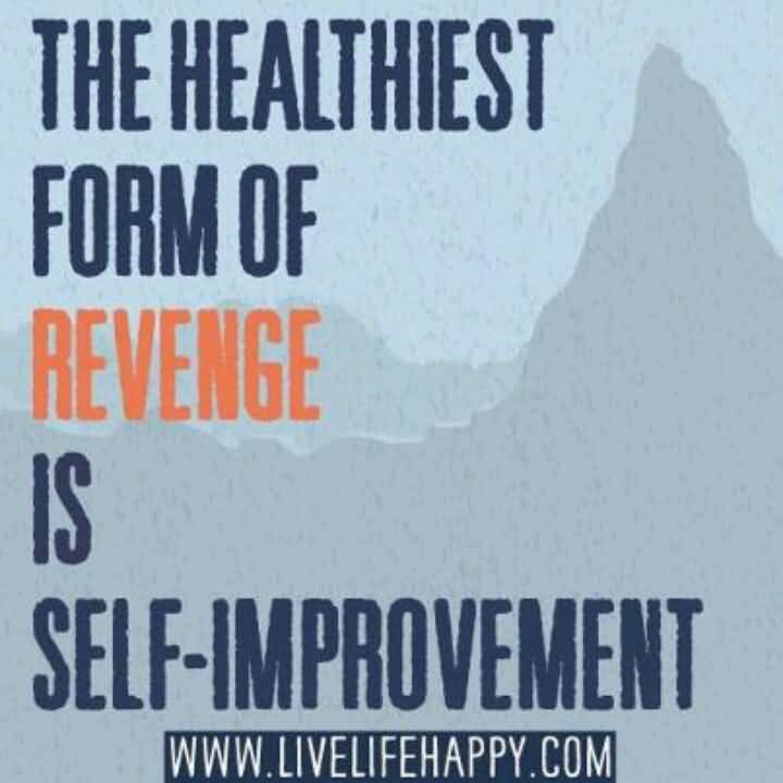 The healthiest form of revenge is self improvement